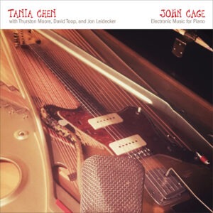 Tania Chen with Thurston Moore, David Toop, and Jon Leidecker - John Cage: Electronic Music For Piano