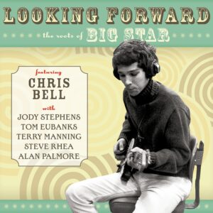 Chris Bell - Looking Forward: The Roots Of Big Star